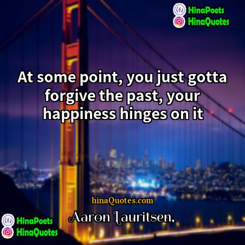 Aaron Lauritsen Quotes | At some point, you just gotta forgive